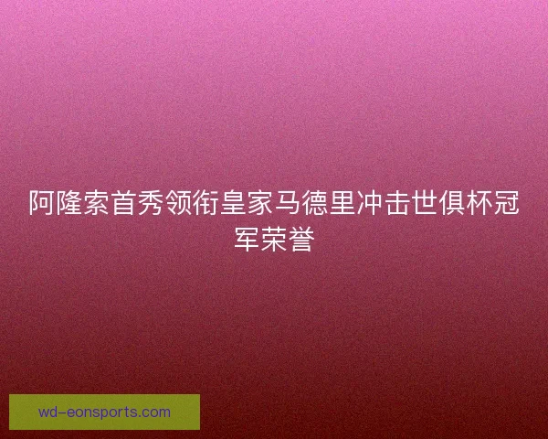 阿隆索首秀领衔皇家马德里冲击世俱杯冠军荣誉